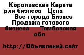 Королевская Карета для бизнеса › Цена ­ 180 000 - Все города Бизнес » Продажа готового бизнеса   . Тамбовская обл.